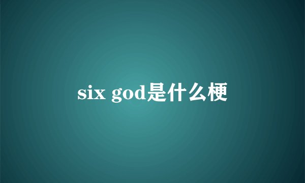 six god是什么梗