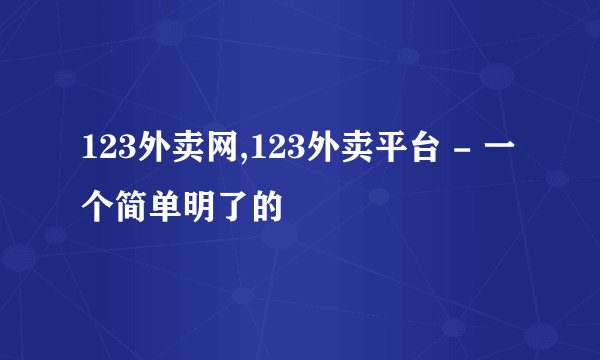 123外卖网,123外卖平台 - 一个简单明了的