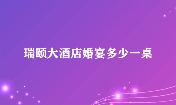 瑞颐大酒店婚宴多少一桌