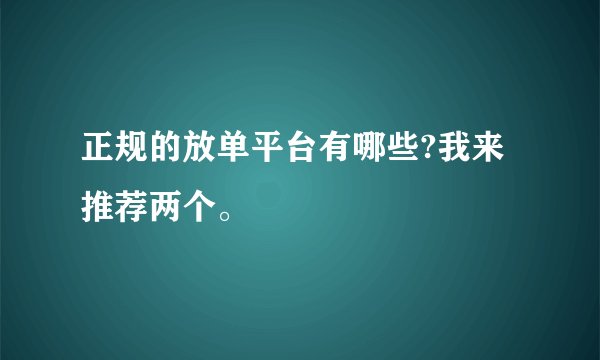 正规的放单平台有哪些?我来推荐两个。