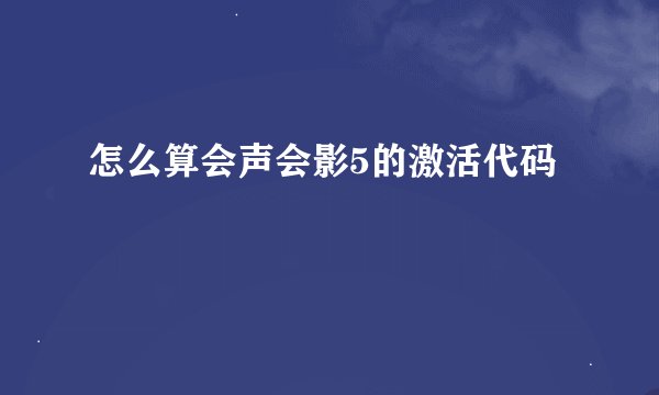 怎么算会声会影5的激活代码