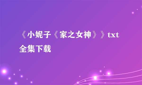 《小妮子《家之女神》》txt全集下载