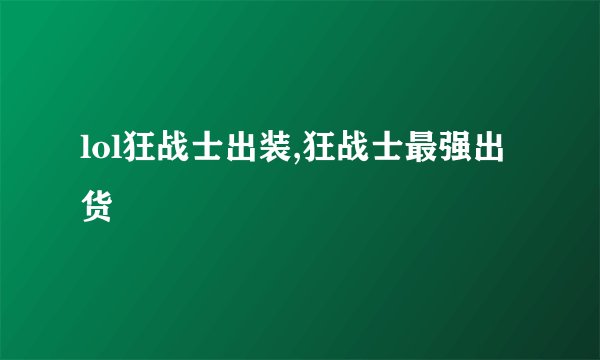 lol狂战士出装,狂战士最强出货