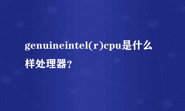 genuineintel(r)cpu是什么样处理器？