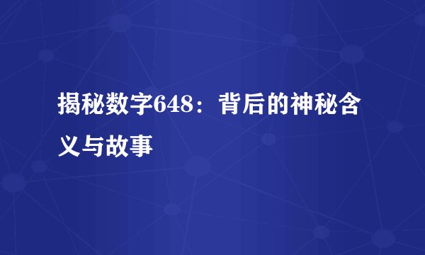 揭秘数字648：背后的神秘含义与故事