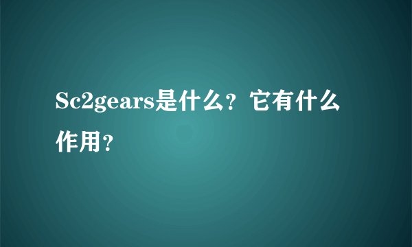 Sc2gears是什么？它有什么作用？
