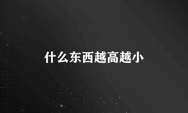 什么东西越高越小