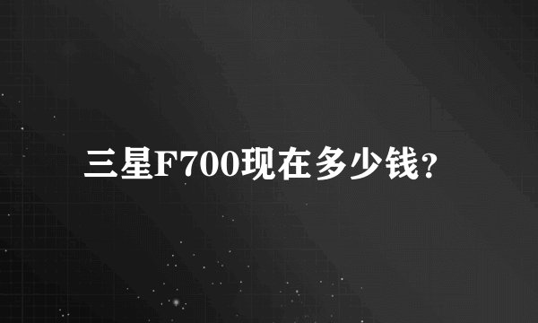 三星F700现在多少钱？