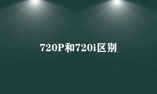 720P和720i区别