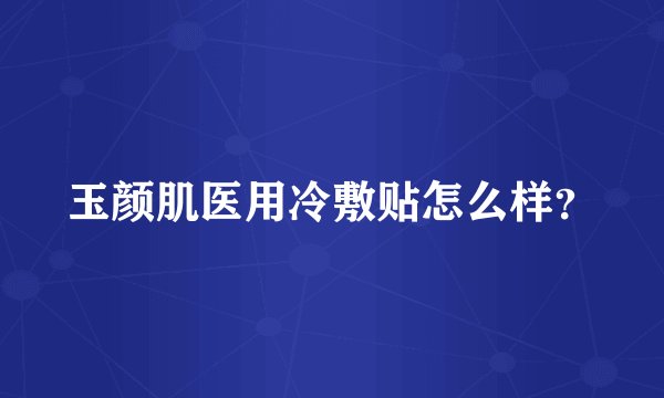 玉颜肌医用冷敷贴怎么样？