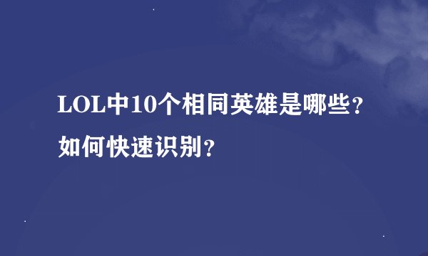 LOL中10个相同英雄是哪些？如何快速识别？