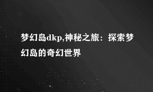 梦幻岛dkp,神秘之旅：探索梦幻岛的奇幻世界