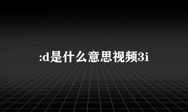 :d是什么意思视频3i