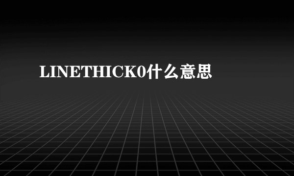 LINETHICK0什么意思