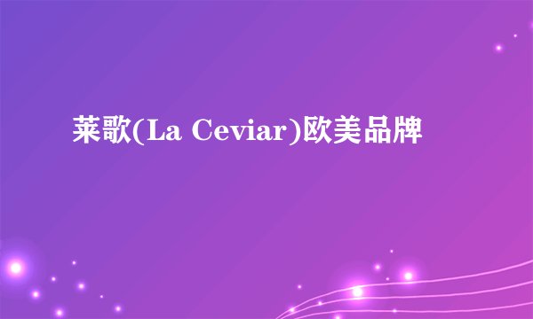 莱歌(La Ceviar)欧美品牌