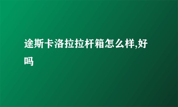途斯卡洛拉拉杆箱怎么样,好吗
