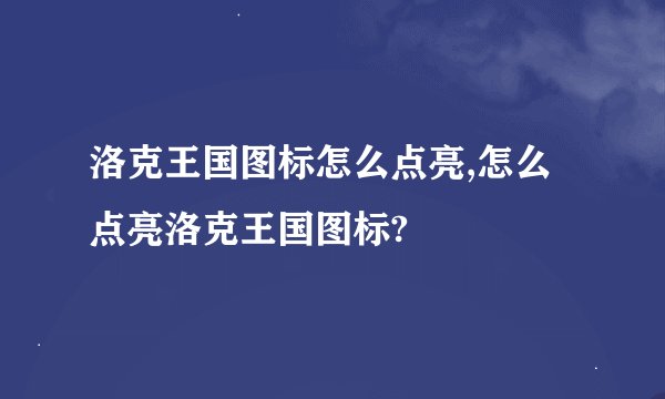 洛克王国图标怎么点亮,怎么点亮洛克王国图标?