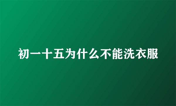 初一十五为什么不能洗衣服