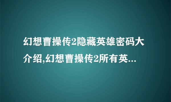幻想曹操传2隐藏英雄密码大介绍,幻想曹操传2所有英雄密码汇总