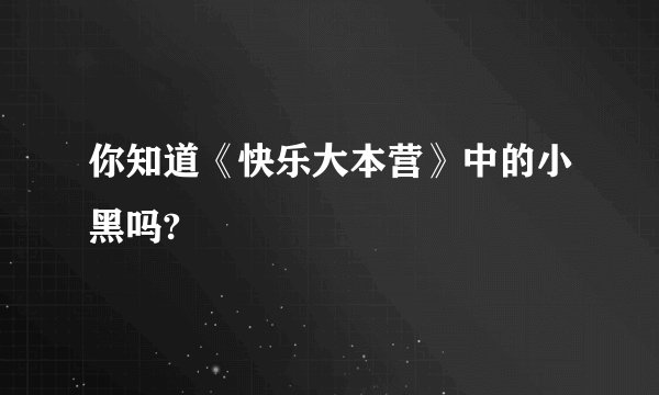 你知道《快乐大本营》中的小黑吗?
