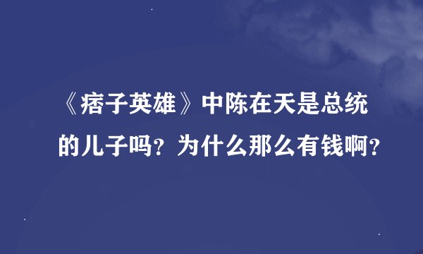 《痞子英雄》中陈在天是总统的儿子吗？为什么那么有钱啊？