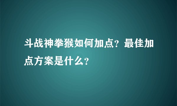斗战神拳猴如何加点？最佳加点方案是什么？