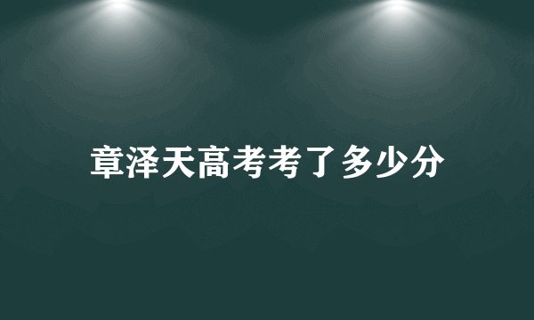 章泽天高考考了多少分
