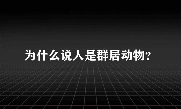 为什么说人是群居动物?