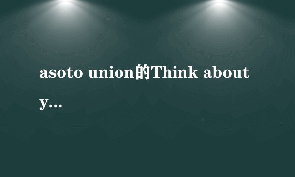 asoto union的Think about you 中文意思