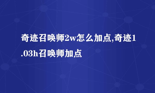 奇迹召唤师2w怎么加点,奇迹1.03h召唤师加点