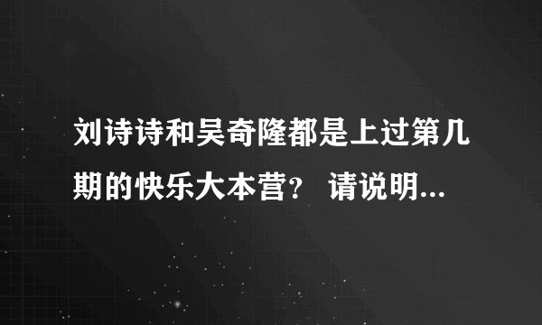 刘诗诗和吴奇隆都是上过第几期的快乐大本营？ 请说明一下，他们俩分别上过第几期的快乐大本营？