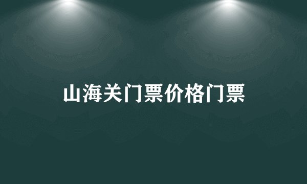 山海关门票价格门票