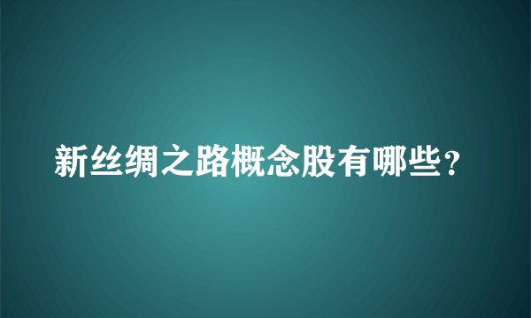新丝绸之路概念股有哪些？