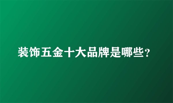 装饰五金十大品牌是哪些？