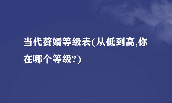 当代赘婿等级表(从低到高,你在哪个等级?)