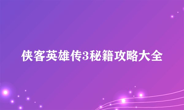 侠客英雄传3秘籍攻略大全