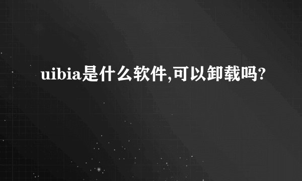uibia是什么软件,可以卸载吗?