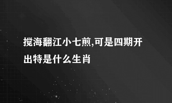 搅海翻江小七煎,可是四期开出特是什么生肖
