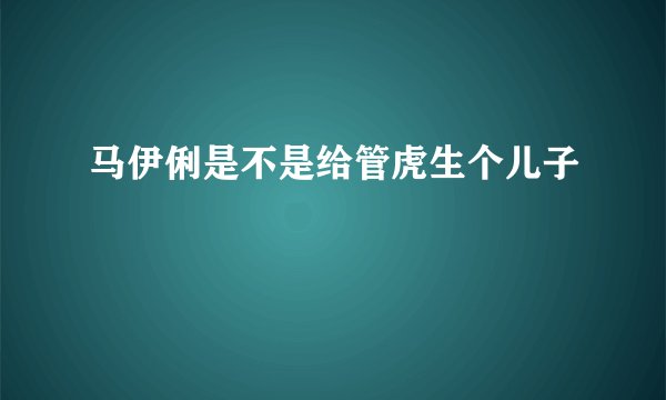 马伊俐是不是给管虎生个儿子