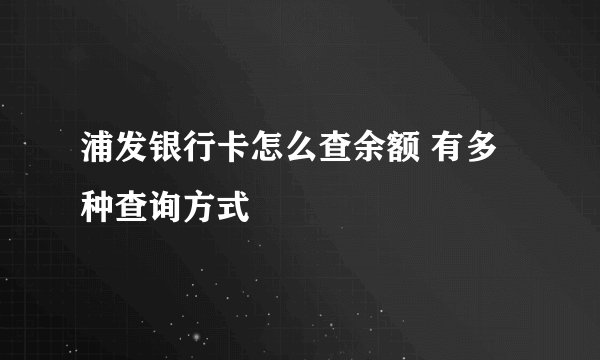 浦发银行卡怎么查余额 有多种查询方式