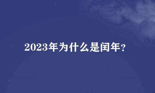 2023年为什么是闰年？
