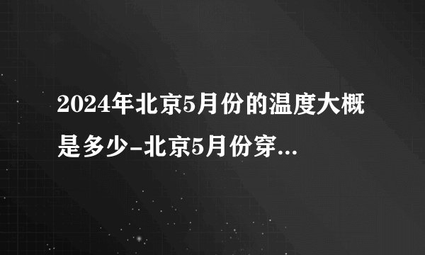2024年北京5月份的温度大概是多少-北京5月份穿什么衣服合适