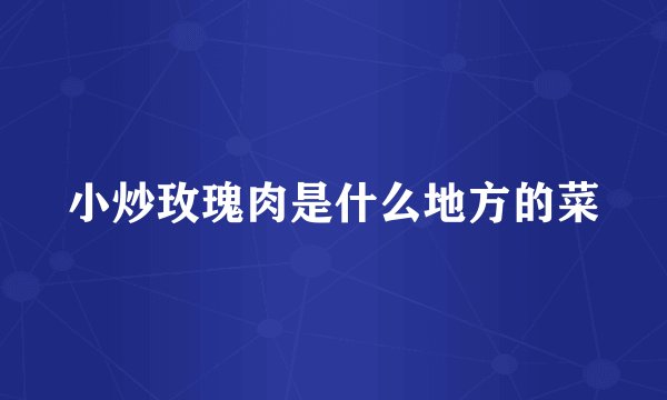 小炒玫瑰肉是什么地方的菜
