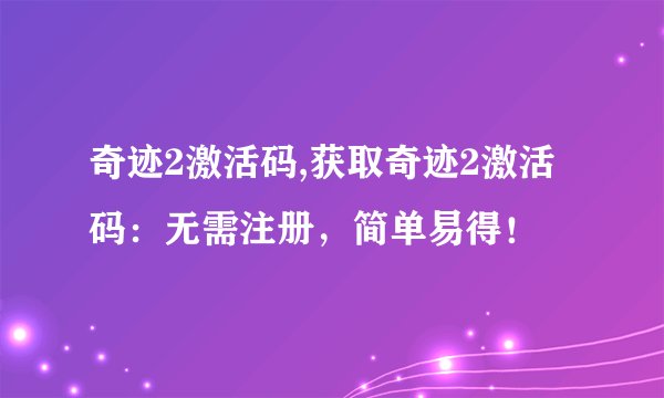 奇迹2激活码,获取奇迹2激活码：无需注册，简单易得！