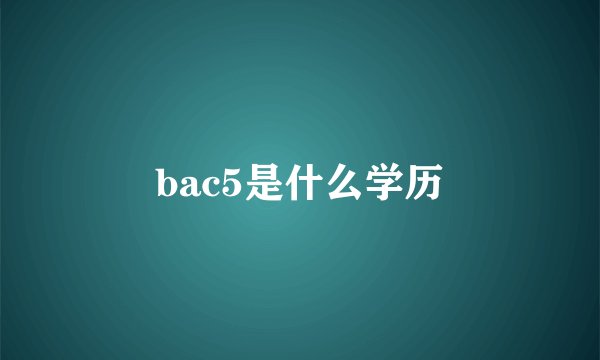 bac5是什么学历