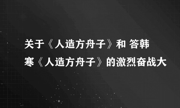 关于《人造方舟子》和 答韩寒《人造方舟子》的激烈奋战大