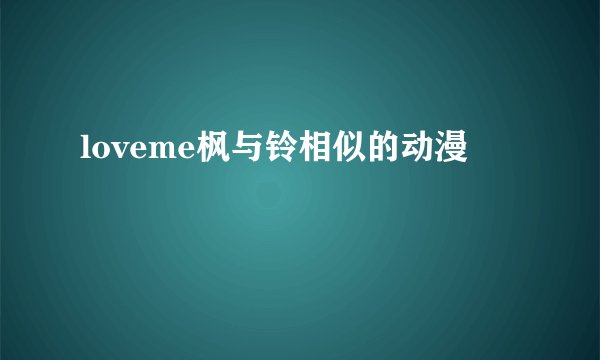 loveme枫与铃相似的动漫