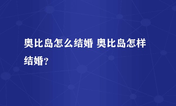 奥比岛怎么结婚 奥比岛怎样结婚？