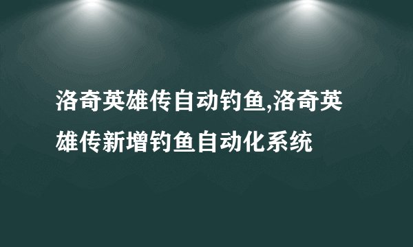 洛奇英雄传自动钓鱼,洛奇英雄传新增钓鱼自动化系统