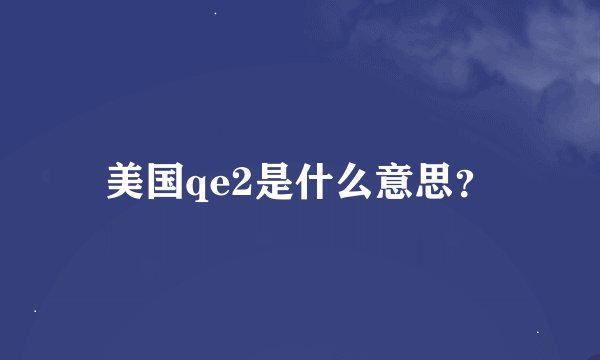 美国qe2是什么意思？